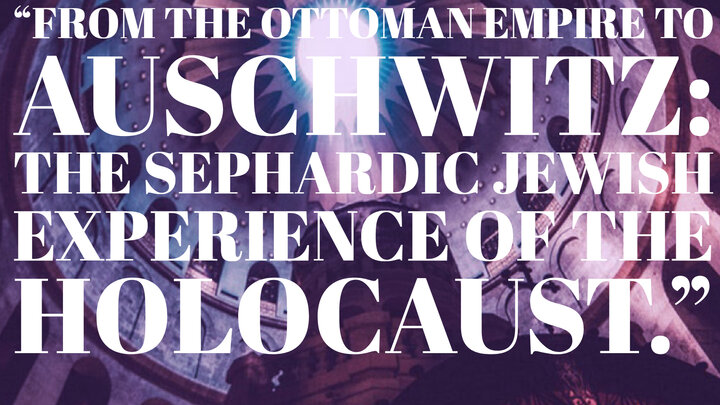 "From the Ottoman Empire to Auschwitz: the Sephardic Jewish Experience of the Holocaust"